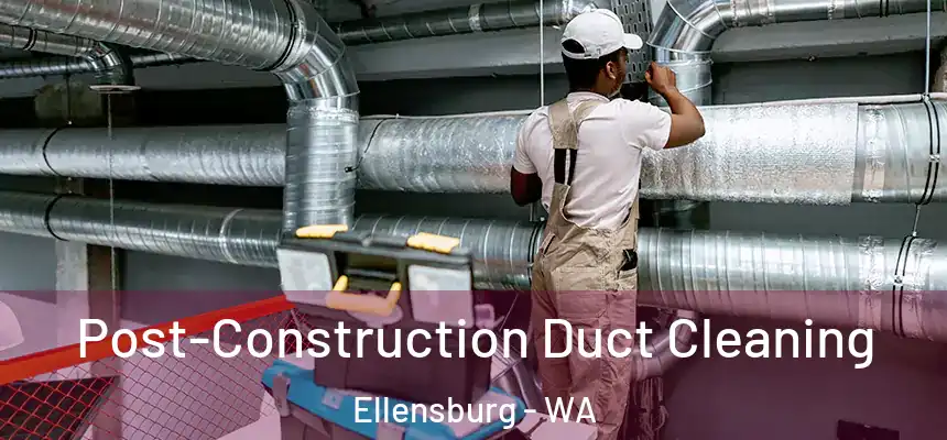  Post-Construction Duct Cleaning Ellensburg - WA